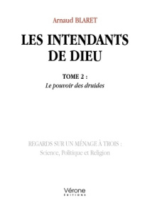 Les intendants de Dieu Tome 2 : Le pouvoir des druides. Regards sur un ménage à trois : Science, Pol - Blaret Arnaud