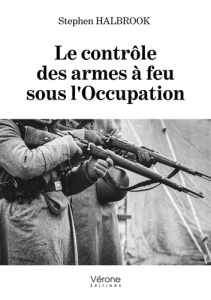 Le contrôle des armes à feu sous l'occupation - Halbrook Stephen ; Bastié Jean-Pierre