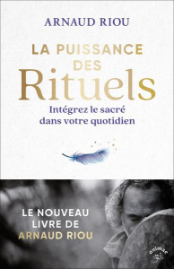 La puissance des rituels. Intégrez le sacré dans votre quotidien - Riou Arnaud