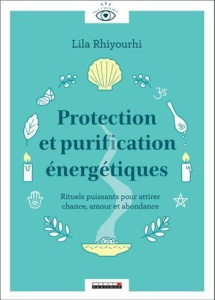 Protection et purification énergétiques. Rituels puissants pour attirer chance, amour et abondance - Rhiyourhi Lila ; Billet Pauline