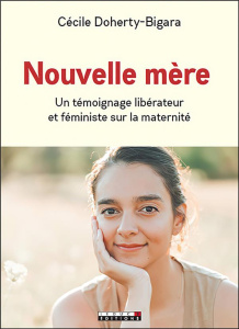 Nouvelle mère. Un témoignage libérateur et féministe sur la maternité - Doherty-Bigara Cécile