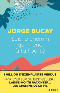 Suis le chemin qui mène à ta liberté . Le secret de l'autodépendance - Bucay Jorge ; Billaut Nathalie