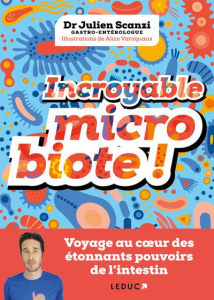 Incroyable microbiote ! Voyage au coeur des étonnants pouvoirs de l'intestin - Scanzi Julien ; Varoquaux Alice ; Sokol Harry