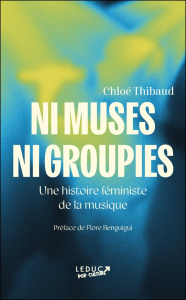 Ni muses ni groupies. Une histoire féministe de la musique - Thibaud Chloé ; Benguigui Flore