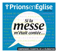 Prions en Eglise Hors-série : Si la messe m'était contée... Comprendre l'essentiel de la célébration - Wackenheim Michel