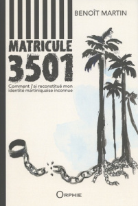 Matricule 3501. Comment j'ai reconstitué mon identité martiniquaise inconnue - Martin Benoît ; Romana Serge