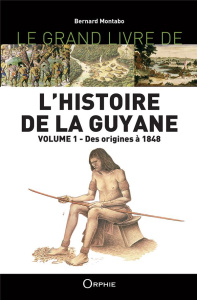 Le grand livre de l'histoire de la Guyane. Volume 1, Des origines à 1848 - Montabo Bernard