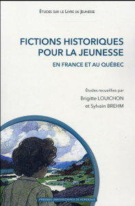 Fictions historiques pour la jeunesse en France et au Québec - Louichon Brigitte ; Brehm Sylvain