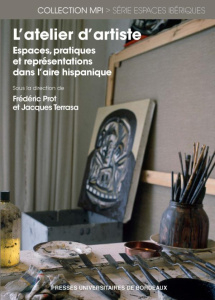 L'atelier d'artiste. Espaces, pratiques et représentations dans l'aire hispanique - Prot Frédéric ; Terrasa Jacques