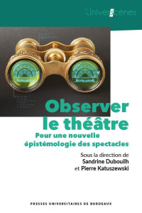 Observer le théâtre. Pour une nouvelle épistémologie des spectacles - Dubouilh Sandrine ; Katuszewski Pierre