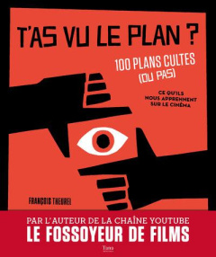 T'as vu le plan ? 100 plans cultes (ou pas) et ce qu'ils nous apprennent sur le cinéma - Theurel François