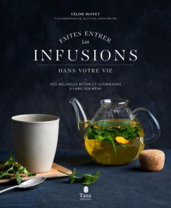 Faites entrer les infusions dans votre vie. Des mélanges détox et gourmands à faire soi-même - Ruffet Céline ; Constantini Delphine ; Arnoult Nat