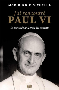 J'AI RENCONTRE PAUL VI - SA SAINTETE PAR LA VOIX DES TEMOINS - FISICHELLA, RINO