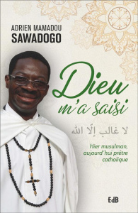Dieu m'a saisi. Hier musulman, aujourd'hui prêtre catholique - Sawadogo Adrien Mamadou ; Borrmans Maurice