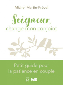 Seigneur, change mon conjoint. Petit guide pour la patience en couple - Martin-Prével Michel