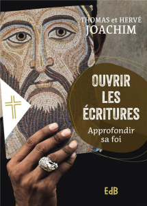 Ouvrir les écritures. Approfondir sa foi - Joachim Thomas ; Joachim Hervé ; Rougé Matthieu