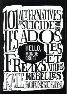 Hello, monde cruel. 101 alternatives au suicide pour les ados, les freaks et autres rebelles - Bornstein Kate ; Robinet Jayrôme C. ; Quin Sara ;