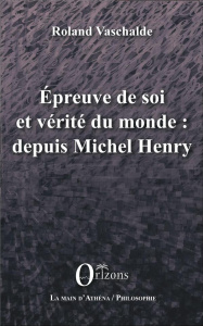 Epreuve de soi et vérité du monde : depuis Michel Henry - Vaschalde Roland