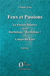 Feux et passions. La Passion Minerve suivi de Barthélémy ! Barthélémy ! et de Campo dei Fiori - Prin Claude