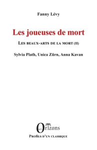 Les joueuses de mort - Les beaux-arts de la mort (II) - Sylvia Plath, Unica Zürn, Anna Kavan - Lévy Fanny