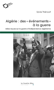 Algérie : des "évènements" à la guerre. Idées reçues sur la guerre d'indépendance algérienne, 2e édi - Thénault Sylvie