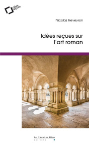 Idées reçues sur l'art roman. 2e édition - Reveyron Nicolas