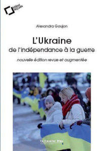 L'Ukraine : de l'indépendance à la guerre. Edition revue et augmentée - Goujon Alexandra