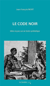 Le Code Noir. Idées reçues sur un texte symbolique, 2e édition - Niort Jean-François ; Cottias Myriam ; Dorigny Mar