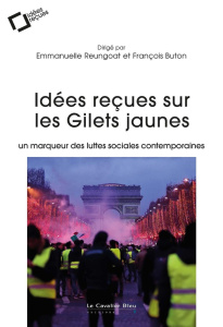 Idées reçues sur les Gilets jaunes. Un marqueur des luttes sociales contemporaines - Reungoat Emmanuelle ; Buton François