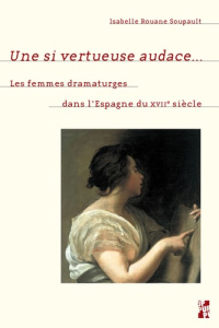 Une si vertueuse audace... Les femmes dramaturges dans l'Espagne du XVIIe siècle - Rouane Soupault Isabelle