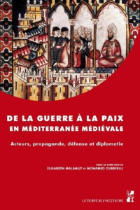 De la guerre à la paix en Méditerranée médiévale. Acteurs, propagande, défense et diplomatie - Malamut Elisabeth ; Ouerfelli Mohamed