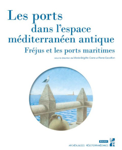 Les ports dans l'espace méditerranéen antique. Fréjus et les ports maritimes - Carre Marie-Brigitte ; Excoffon Pierre