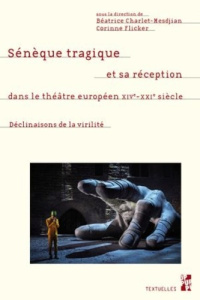 Sénèque tragique et sa réception dans le théâtre européen XIV-XXIe siècle. Les déclinaisons de la vi - Charlet-Mesdjian Béatrice ; Flicker Corinne