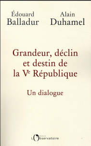 Grandeur, déclin et destin de la Ve République. Un dialogue - Balladur Edouard ; Duhamel Alain ; Puigserver Fréd