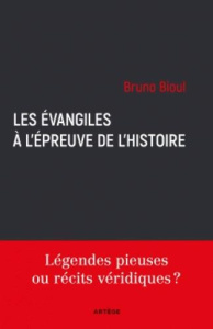 Les évangiles à l'épreuve de l'histoire / Légendes pieuses ou récits véridiques ? - Bioul Bruno