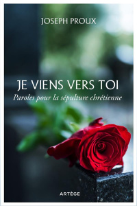 Je viens vers toi. Paroles pour la sépulture chrétienne - Proux Joseph