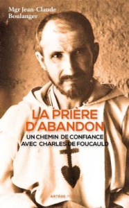 La prière d'abandon. Un chemin de confiance avec Charles de Foucauld - Boulanger Jean-Claude