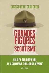 Grandes figures du scoutisme. Hier et aujourd'hui, le scoutisme toujours vivant - Carichon Christophe