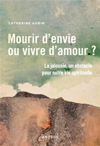 Mourir d'envie ou vivre d'amour ?. La jalousie, un obstacle pour notre vie spirituelle - Aubin Catherine