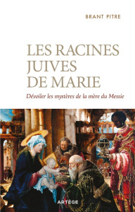 Les racines juives de Marie. Dévoiler les mystères de la mère du Messie - Pitre Brant ; Géron Xavier