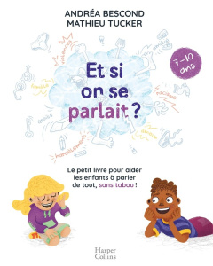 Et si on se parlait ? Le petit livre pour aider les enfants à parler de tout, sans tabou (7-10 ans) - Bescond Andréa ; Tucker Mathieu