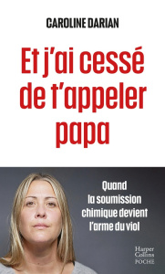Et j'ai cessé de t'appeler papa. Quand la soumission chimique devient l'arme du viol - Darian Caroline