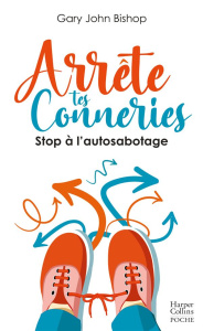 Arrête tes conneries. Stop à l'autosabotage - Bishop Gary John ; Royer Chloé