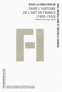 Faire l’histoire de l’art en France (1890-1950). Pratiques, écritures, enjeux - McWilliam Neil ; Passini Michela