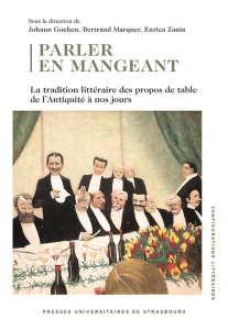 Parler en mangeant. La tradition littéraire des propos de table de l’Antiquité à nos jours - Goeken Johann ; Marquer Bertrand ; Zanin Enrica