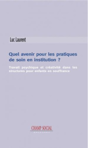 Quel avenir pour les pratiques de soin en institution ? Travail psychique et créativité dans les str - Laurent Luc ; Feys Jean-Louis ; Blairon Jean