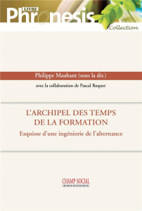 L'archipel des temps de la formation. Esquisse d'une ingénierie de l'alternance - Maubant Philippe ; Roquet Pascal