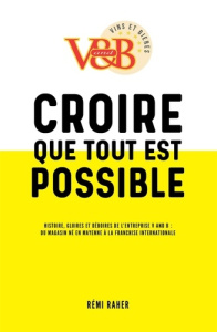 Croire que tout est possible. Histoire, gloires et déboires de l'entreprise V and B : du magasin né - Raher Rémi