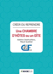 Crérer ou reprendre Une chambre d'hôtes ou un gîte - Desthuilliers Adeline ; Guettier Maud