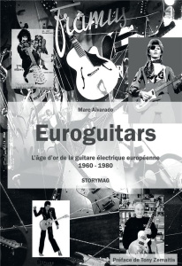 Euroguitars. L'âge d'or de la guitare électrique européenne 1960-1980 - Une encyclopédie de toutes l - Alvarado Marc ; Zemaitis Tony ; Meazzi Marino